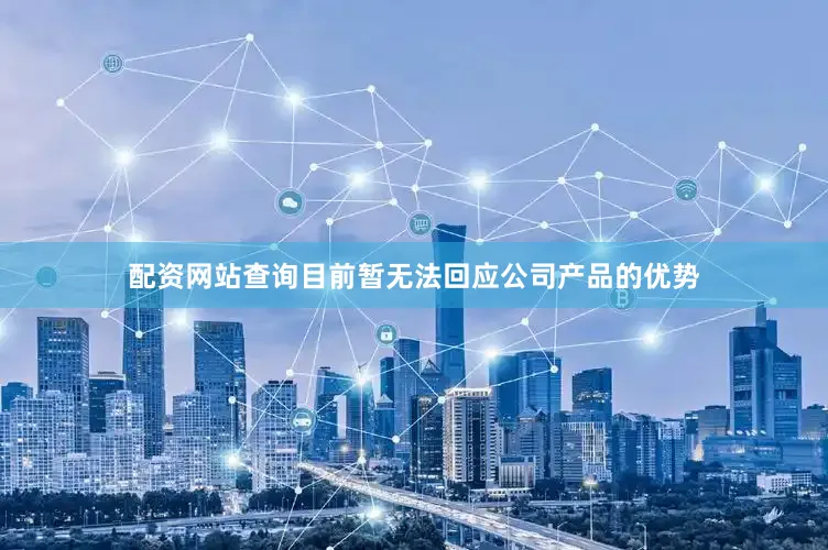 配资网站查询目前暂无法回应公司产品的优势