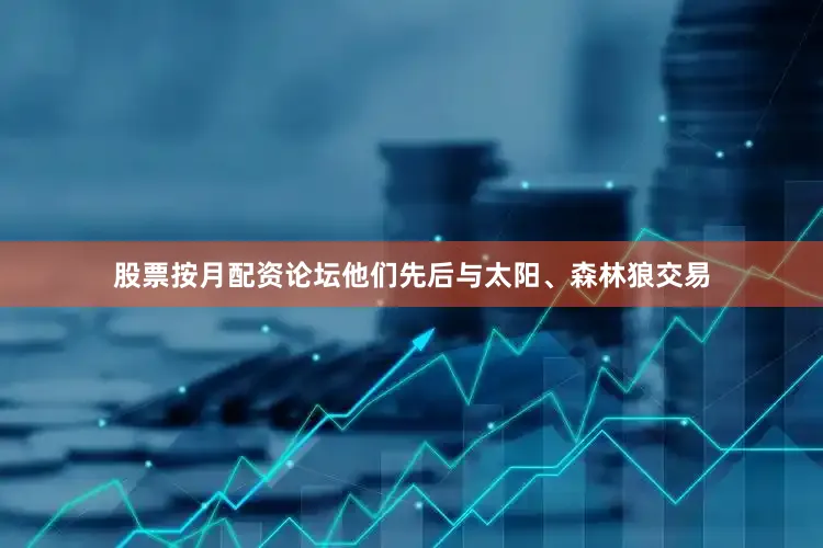 股票按月配资论坛他们先后与太阳、森林狼交易