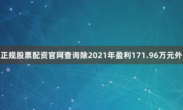 正规股票配资官网查询除2021年盈利171.96万元外