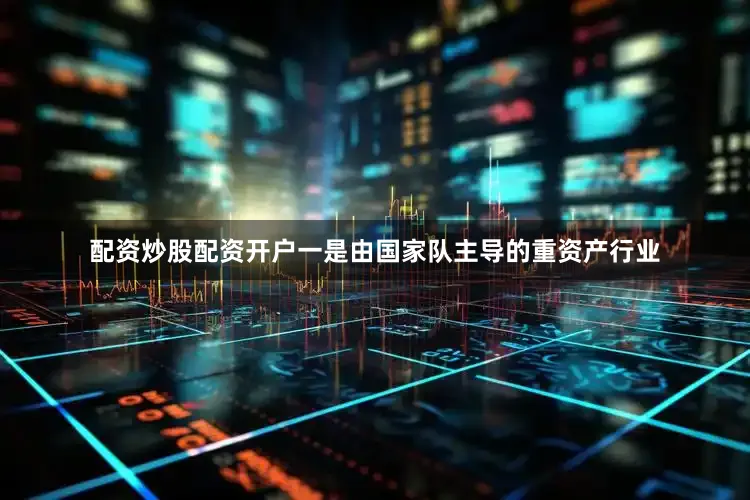 配资炒股配资开户一是由国家队主导的重资产行业