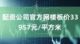 配资公司官方网楼板价33957元/平方米