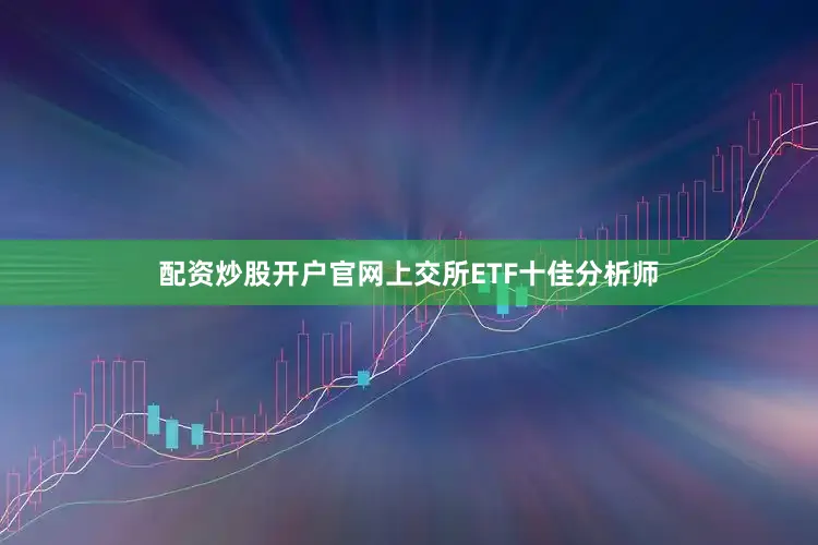 配资炒股开户官网上交所ETF十佳分析师