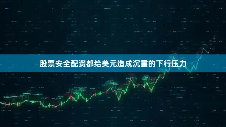 股票安全配资都给美元造成沉重的下行压力