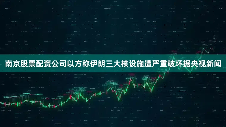 南京股票配资公司　　以方称伊朗三大核设施遭严重破坏　　据央视新闻