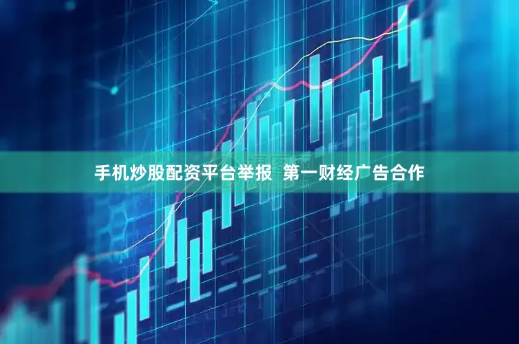 手机炒股配资平台举报  第一财经广告合作
