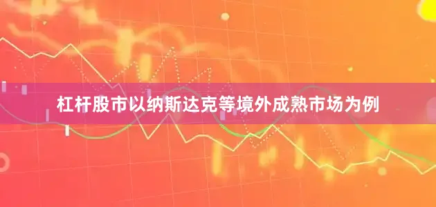 杠杆股市以纳斯达克等境外成熟市场为例