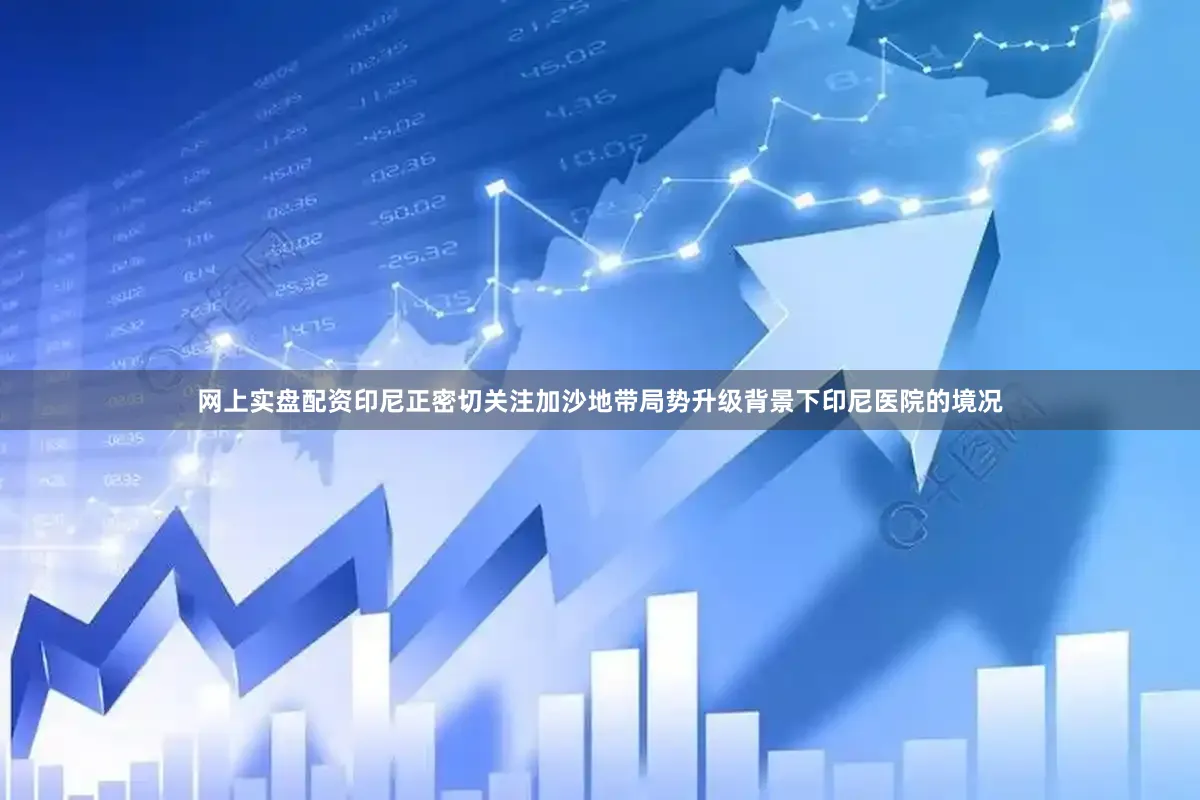 网上实盘配资印尼正密切关注加沙地带局势升级背景下印尼医院的境况