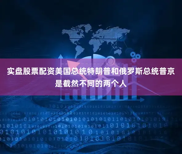 实盘股票配资美国总统特朗普和俄罗斯总统普京是截然不同的两个人