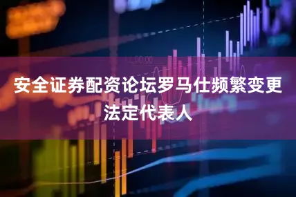 安全证券配资论坛罗马仕频繁变更法定代表人