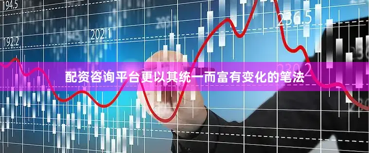 配资咨询平台更以其统一而富有变化的笔法