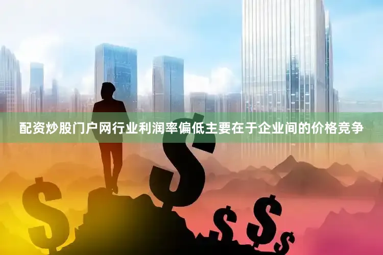 配资炒股门户网行业利润率偏低主要在于企业间的价格竞争