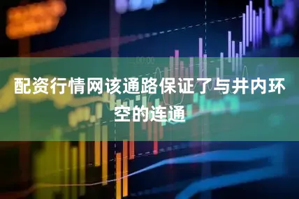 配资行情网该通路保证了与井内环空的连通
