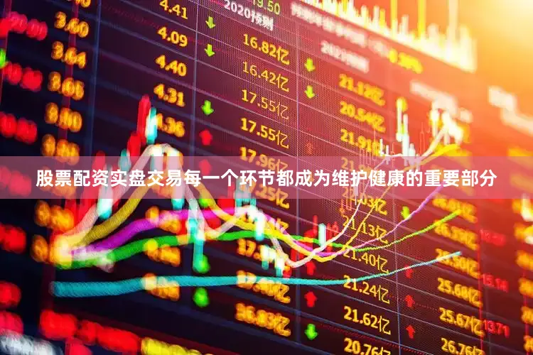 股票配资实盘交易每一个环节都成为维护健康的重要部分