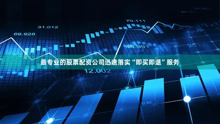 最专业的股票配资公司迅速落实“即买即退”服务