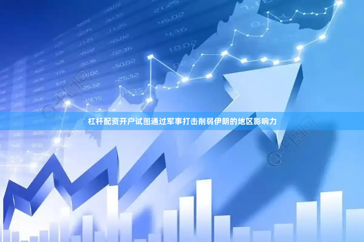 杠杆配资开户试图通过军事打击削弱伊朗的地区影响力