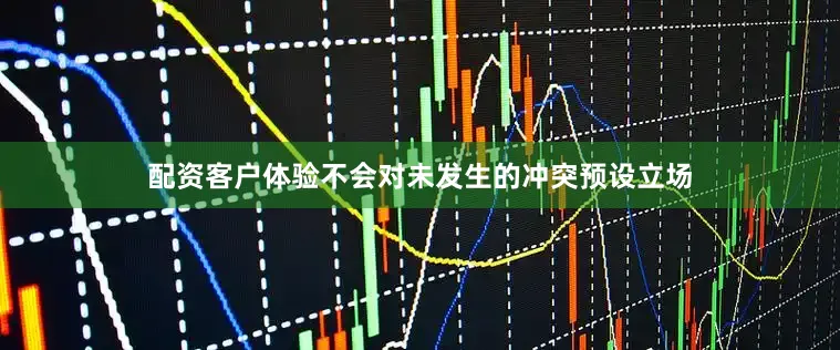 配资客户体验不会对未发生的冲突预设立场