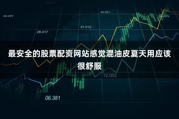 最安全的股票配资网站感觉混油皮夏天用应该很舒服