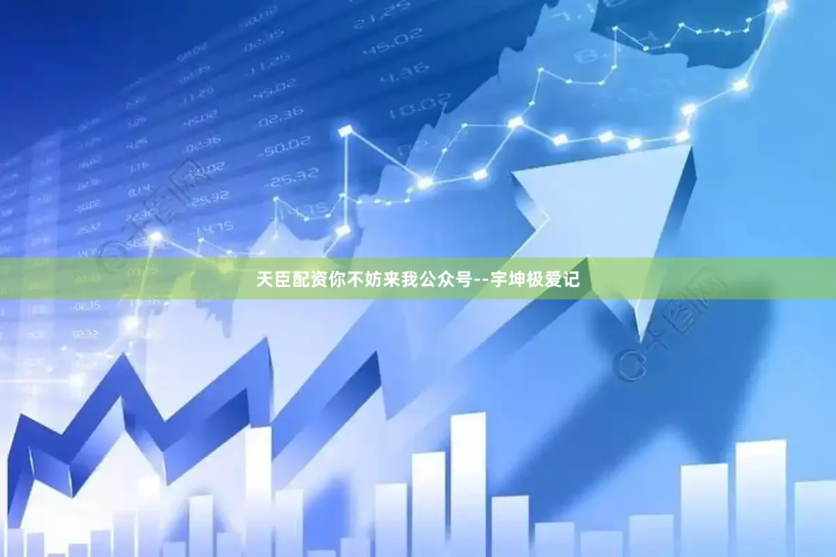 天臣配资你不妨来我公众号--宇坤极爱记