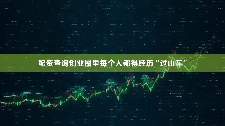 配资查询创业圈里每个人都得经历“过山车”