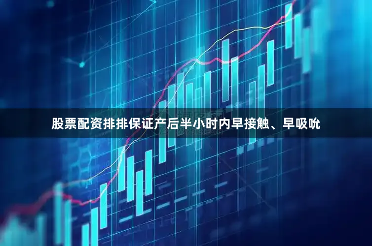 股票配资排排保证产后半小时内早接触、早吸吮
