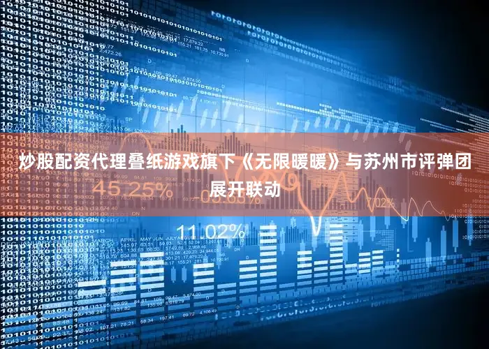 炒股配资代理叠纸游戏旗下《无限暖暖》与苏州市评弹团展开联动