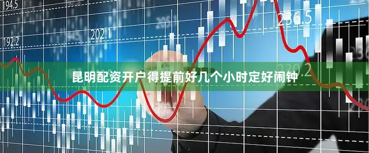 昆明配资开户得提前好几个小时定好闹钟