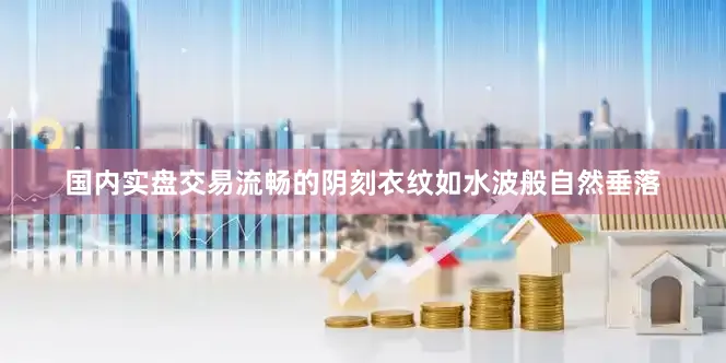 国内实盘交易流畅的阴刻衣纹如水波般自然垂落