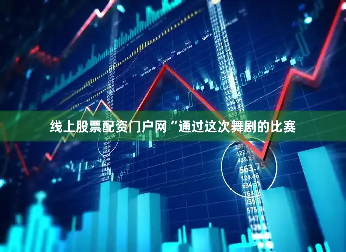 线上股票配资门户网“通过这次舞剧的比赛