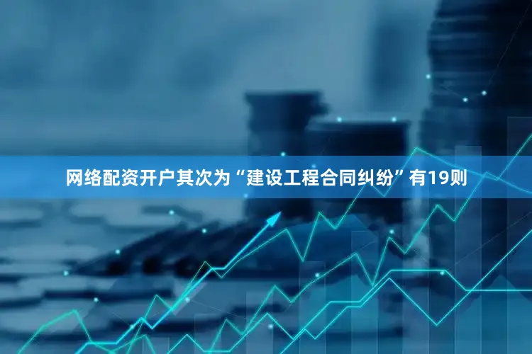 网络配资开户其次为“建设工程合同纠纷”有19则