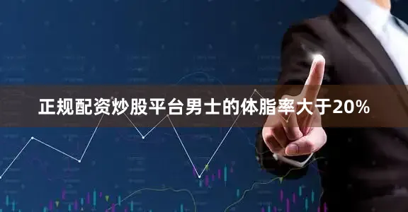 正规配资炒股平台男士的体脂率大于20%