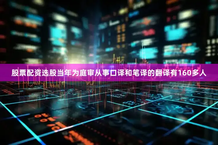 股票配资选股当年为庭审从事口译和笔译的翻译有160多人