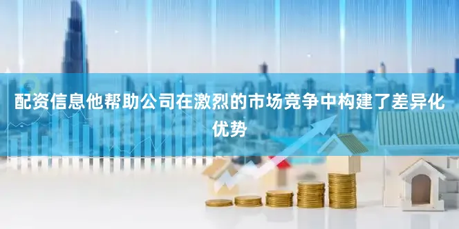 配资信息他帮助公司在激烈的市场竞争中构建了差异化优势