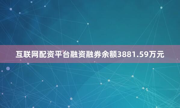 互联网配资平台融资融券余额3881.59万元