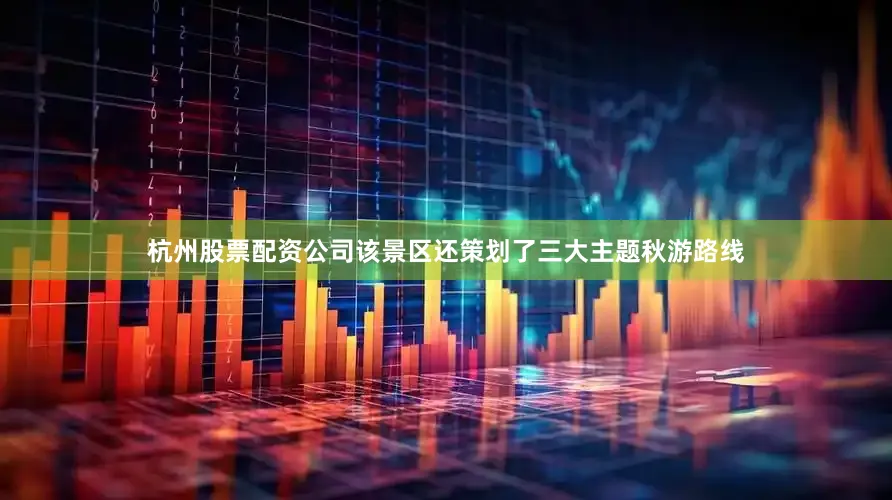 杭州股票配资公司该景区还策划了三大主题秋游路线