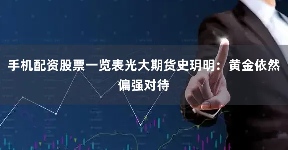 手机配资股票一览表光大期货史玥明：黄金依然偏强对待