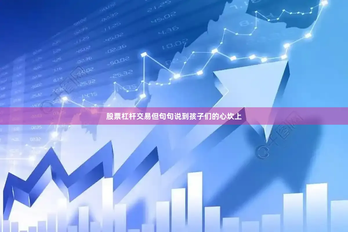 股票杠杆交易但句句说到孩子们的心坎上