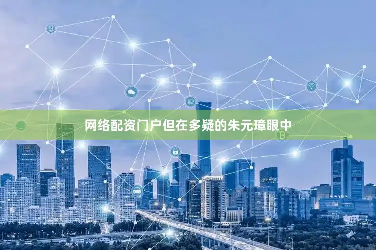 网络配资门户但在多疑的朱元璋眼中
