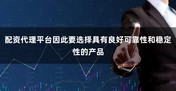 配资代理平台因此要选择具有良好可靠性和稳定性的产品
