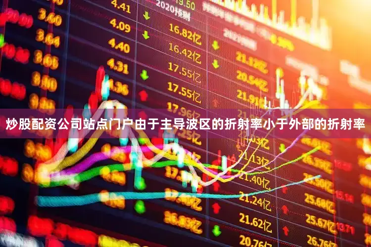 炒股配资公司站点门户由于主导波区的折射率小于外部的折射率