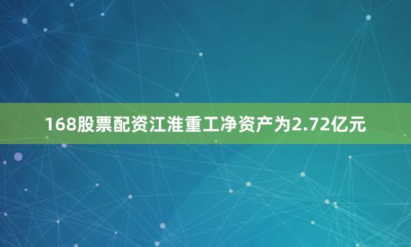 168股票配资江淮重工净资产为2.72亿元