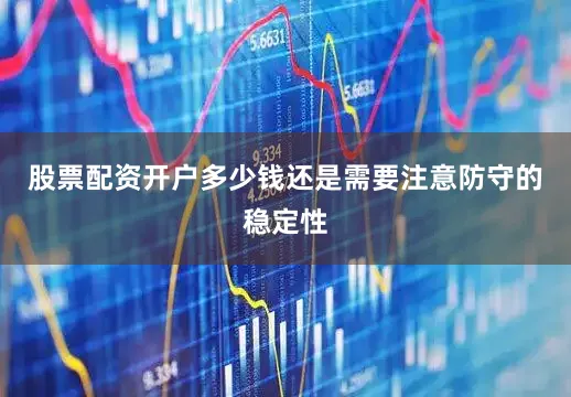 股票配资开户多少钱还是需要注意防守的稳定性