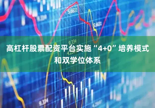 高杠杆股票配资平台实施“4+0”培养模式和双学位体系