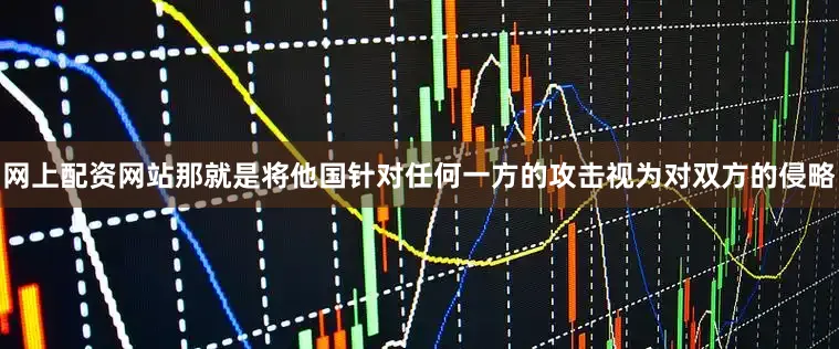 网上配资网站那就是将他国针对任何一方的攻击视为对双方的侵略