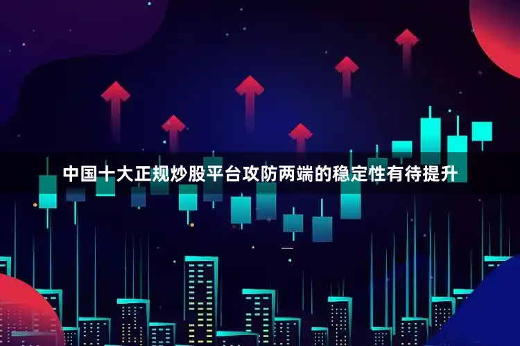 中国十大正规炒股平台攻防两端的稳定性有待提升