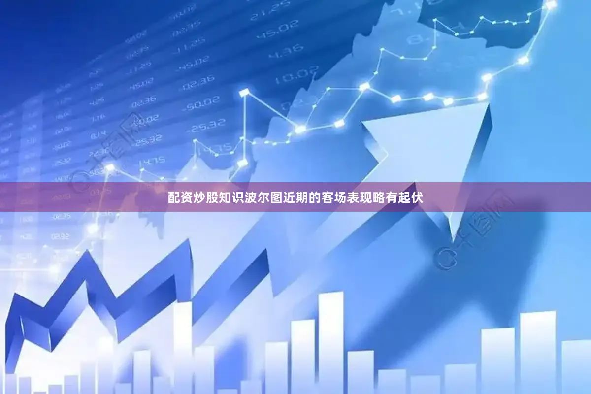 配资炒股知识波尔图近期的客场表现略有起伏