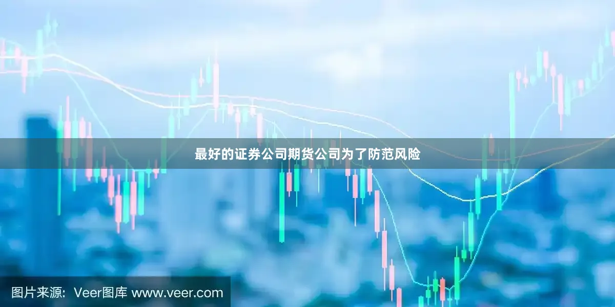 最好的证券公司期货公司为了防范风险