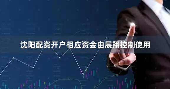 沈阳配资开户相应资金由展翔控制使用