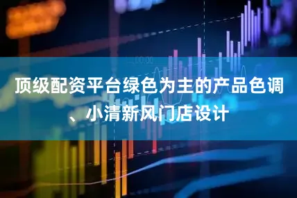 顶级配资平台绿色为主的产品色调、小清新风门店设计