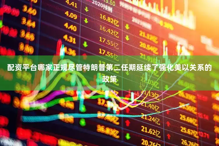 配资平台哪家正规尽管特朗普第二任期延续了强化美以关系的政策