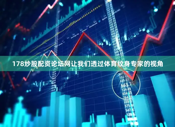 178炒股配资论坛网让我们透过体育纹身专家的视角
